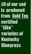 Text Box: All of our sod is  produced from  Gold Tag certified Elite varieties of Kentucky Bluegrass
